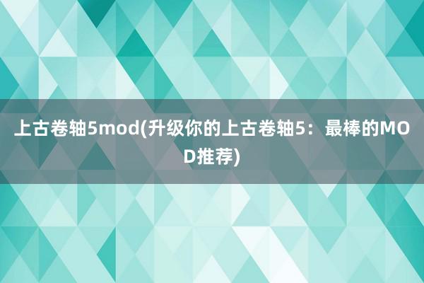 上古卷轴5mod(升级你的上古卷轴5：最棒的MOD推荐)