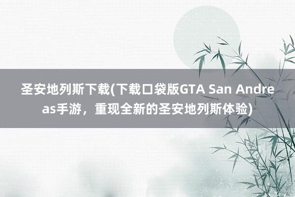 圣安地列斯下载(下载口袋版GTA San Andreas手游，重现全新的圣安地列斯体验)